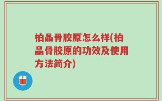 柏晶骨胶原怎么样(柏晶骨胶原的功效及使用方法简介)