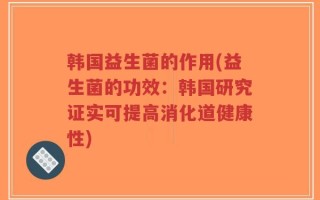 韩国益生菌的作用(益生菌的功效：韩国研究证实可提高消化道健康性)