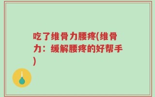 吃了维骨力腰疼(维骨力：缓解腰疼的好帮手)