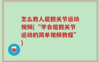 怎么教人屈髋关节运动视频(“学会屈髋关节运动的简单视频教程”)