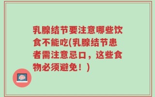 乳腺结节要注意哪些饮食不能吃(乳腺结节患者需注意忌口，这些食物必须避免！)