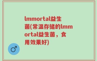 lmmortal益生菌(常温存储的lmmortal益生菌，食用效果好)