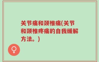关节痛和颈椎痛(关节和颈椎疼痛的自我缓解方法。)