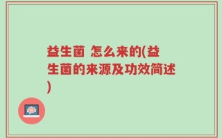 益生菌 怎么来的(益生菌的来源及功效简述)