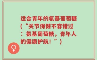 适合青年的氨基葡萄糖(“关节保健不容错过：氨基葡萄糖，青年人的健康护航！”)