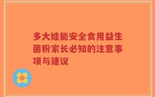 多大娃能安全食用益生菌粉家长必知的注意事项与建议