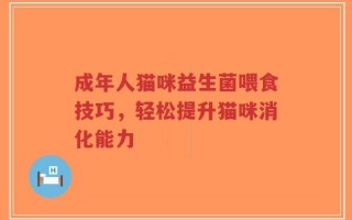 成年人猫咪益生菌喂食技巧，轻松提升猫咪消化能力