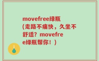 movefree绿瓶(走路不痛快，久坐不舒适？movefree绿瓶帮你！)