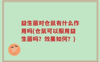 益生菌对仓鼠有什么作用吗(仓鼠可以服用益生菌吗？效果如何？)