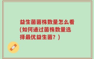 益生菌菌株数量怎么看(如何通过菌株数量选择最优益生菌？)