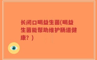 长闭口喝益生菌(喝益生菌能帮助维护肠道健康？)
