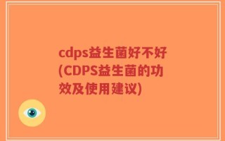 cdps益生菌好不好(CDPS益生菌的功效及使用建议)