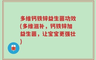 多维钙铁锌益生菌功效(多维滋补，钙铁锌加益生菌，让宝宝更强壮)
