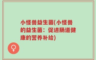 小怪兽益生菌(小怪兽的益生菌：促进肠道健康的营养补给)