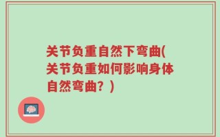 关节负重自然下弯曲(关节负重如何影响身体自然弯曲？)
