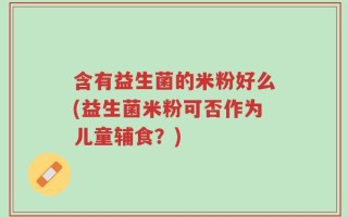 含有益生菌的米粉好么(益生菌米粉可否作为儿童辅食？)