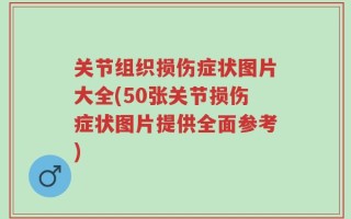 关节组织损伤症状图片大全(50张关节损伤症状图片提供全面参考)