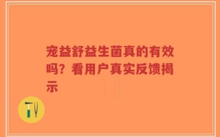 宠益舒益生菌真的有效吗？看用户真实反馈揭示