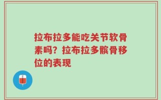 拉布拉多能吃关节软骨素吗？拉布拉多髌骨移位的表现