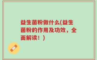益生菌粉做什么(益生菌粉的作用及功效，全面解读！)