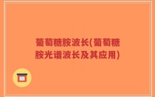 葡萄糖胺波长(葡萄糖胺光谱波长及其应用)