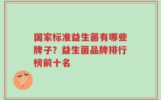 国家标准益生菌有哪些牌子？益生菌品牌排行榜前十名