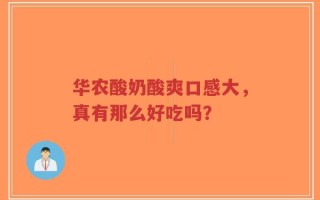 华农酸奶酸爽口感大，真有那么好吃吗？