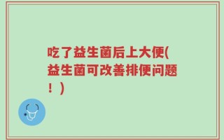 吃了益生菌后上大便(益生菌可改善排便问题！)