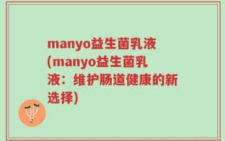 manyo益生菌乳液(manyo益生菌乳液：维护肠道健康的新选择)