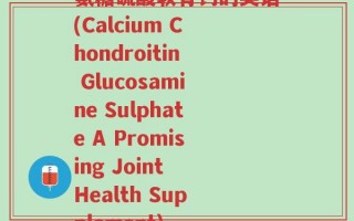 氨糖硫酸软骨钙的英语(Calcium Chondroitin Glucosamine Sulphate A Promising Joint Health Supplement)