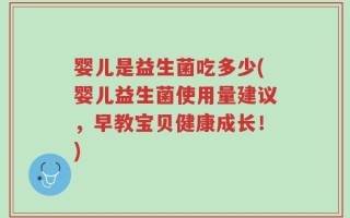 婴儿是益生菌吃多少(婴儿益生菌使用量建议，早教宝贝健康成长！)