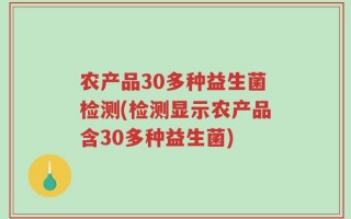 农产品30多种益生菌检测(检测显示农产品含30多种益生菌)