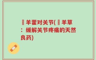 婬羊藿对关节(婬羊草：缓解关节疼痛的天然良药)