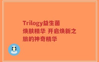 Trilogy益生菌焕肤精华 开启焕新之旅的神奇精华
