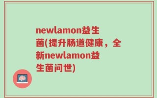 newlamon益生菌(提升肠道健康，全新newlamon益生菌问世)