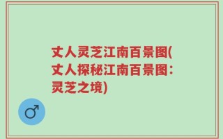 丈人灵芝江南百景图(丈人探秘江南百景图：灵芝之境)