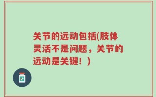 关节的远动包括(肢体灵活不是问题，关节的远动是关键！)