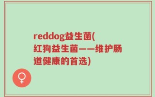 reddog益生菌(红狗益生菌——维护肠道健康的首选)