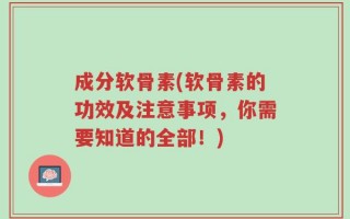 成分软骨素(软骨素的功效及注意事项，你需要知道的全部！)
