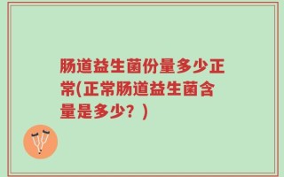 肠道益生菌份量多少正常(正常肠道益生菌含量是多少？)
