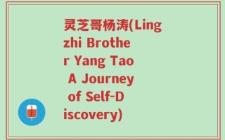 灵芝哥杨涛(Lingzhi Brother Yang Tao A Journey of Self-Discovery)