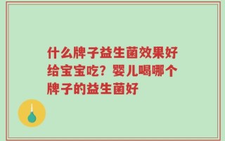 什么牌子益生菌效果好给宝宝吃？婴儿喝哪个牌子的益生菌好