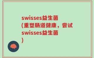 swisses益生菌(重塑肠道健康，尝试swisses益生菌)