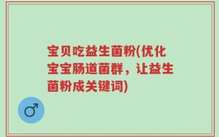 宝贝吃益生菌粉(优化宝宝肠道菌群，让益生菌粉成关键词)