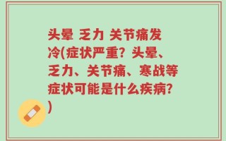 头晕 乏力 关节痛发冷(症状严重？头晕、乏力、关节痛、寒战等症状可能是什么疾病？)
