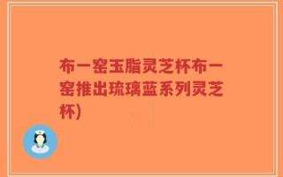 布一窑玉脂灵芝杯布一窑推出琉璃蓝系列灵芝杯)
