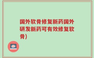 国外软骨修复新药国外研发新药可有效修复软骨)
