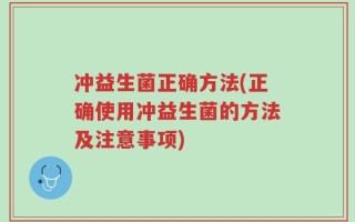冲益生菌正确方法(正确使用冲益生菌的方法及注意事项)