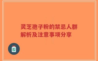 灵芝孢子粉的禁忌人群解析及注意事项分享
