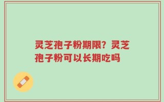 灵芝孢子粉期限？灵芝孢子粉可以长期吃吗